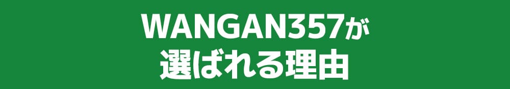 WANGAN357が選ばれる理由