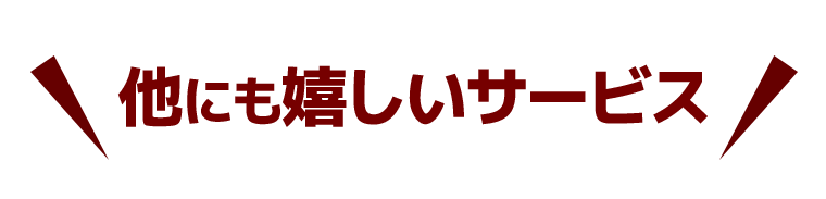 他にも嬉しいサービス