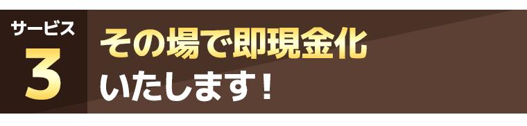 その場で即現金化いたします！